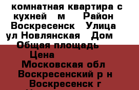 1-комнатная квартира с кухней 9 м2! › Район ­ Воскресенск › Улица ­ ул.Новлянская › Дом ­ 8 › Общая площадь ­ 34 › Цена ­ 1 800 000 - Московская обл., Воскресенский р-н, Воскресенск г. Недвижимость » Квартиры продажа   . Московская обл.